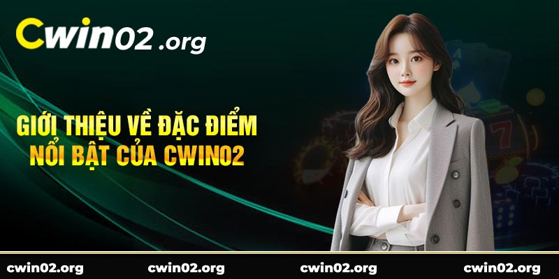 Giới Thiệu Về Đặc Điểm Nổi Bật Của Cwin02