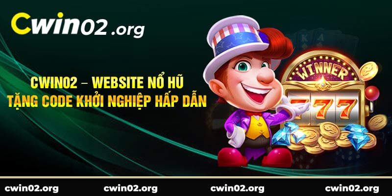 Cwin02 – Website nổ hũ tặng code khởi nghiệp hấp dẫn